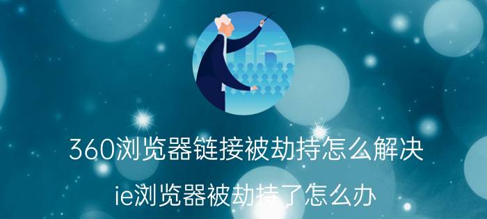 360浏览器链接被劫持怎么解决 ie浏览器被劫持了怎么办？